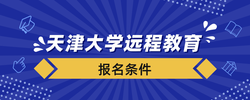 报名天津大学远程教育学院要满足什么条件