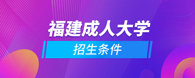 福建成人大学招生条件