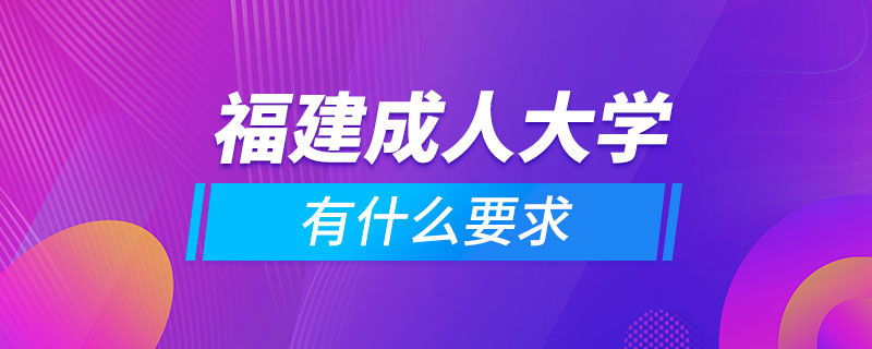 福建成人大学有什么要求