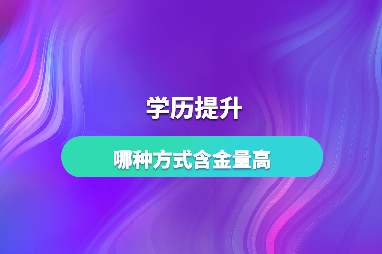 学历提升哪种方式含金量高