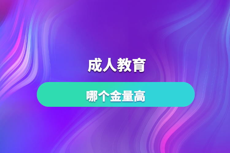 成人教育哪个含金量高