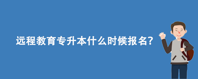 远程教育专升本什么时候报名？