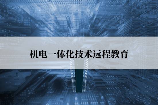 机电一体化技术远程教育学校哪个报名好？