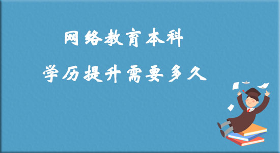 网络教育本科学历提升需要多久？