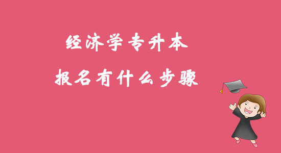 ​经济学专升本报名有什么步骤？