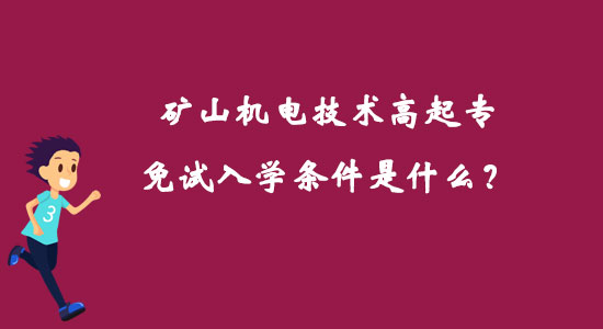 矿山机电技术高起专免试入学条件是什么？