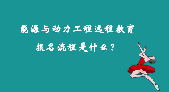 能源与动力工程远程教育报名流程是什么？