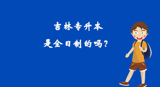 吉林专升本是全日制的吗？