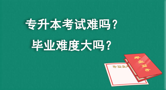 专升本考试难吗？毕业难度大吗？