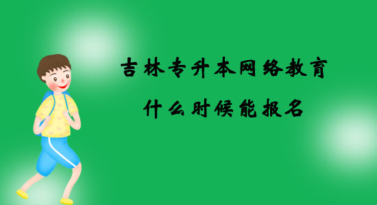 吉林专升本网络教育什么时候能报名？