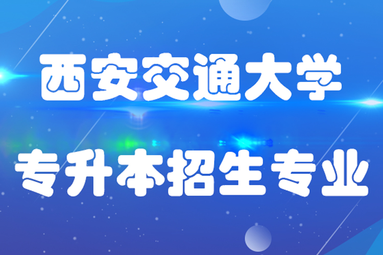 西安交通大学专升本招生专业