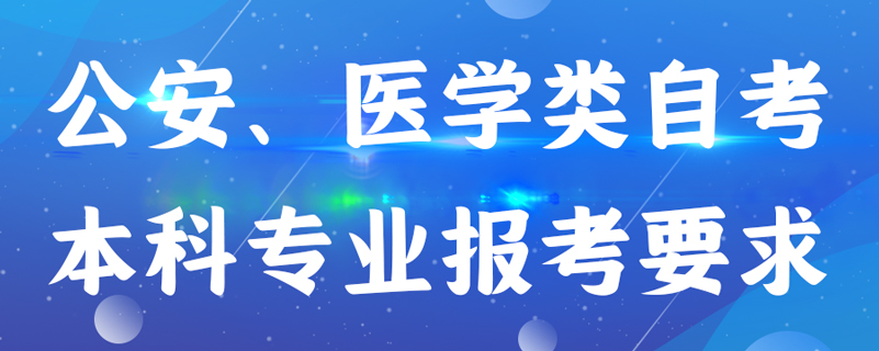 公安、医学类自考本科专业报考有什么要求