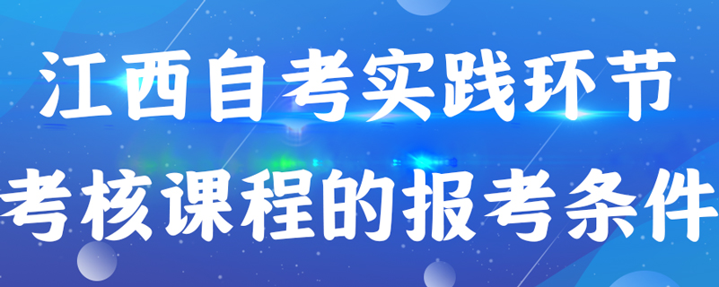 江西自考实践环节考核课程的报考条件是什么