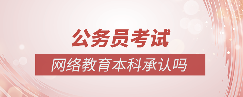 公务员考试网络教育本科承认吗