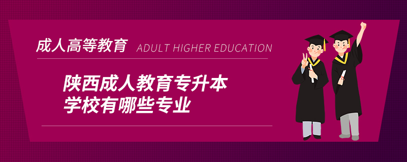 陕西成人教育专升本学校有哪些专业