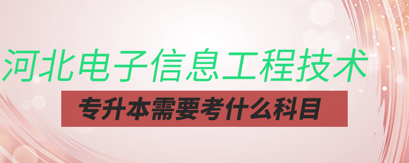 河北电子信息工程技术专升本需要考什么科目