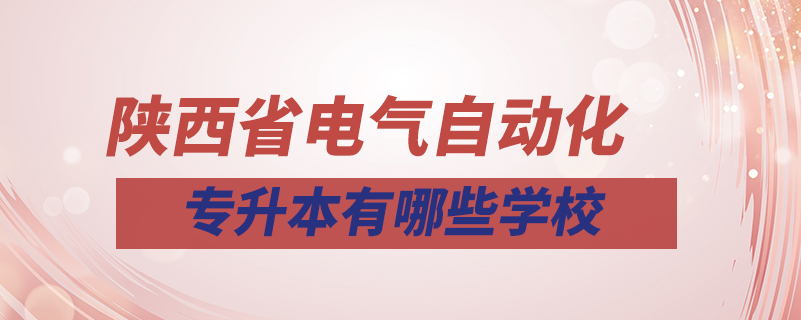 陕西省电气自动化专升本有哪些学校