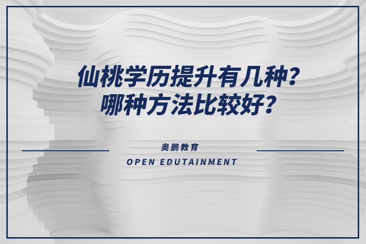 仙桃学历提升有几种？哪种方法比较好？