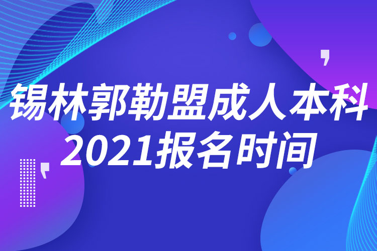 锡林郭勒盟成人本科报名2021时间