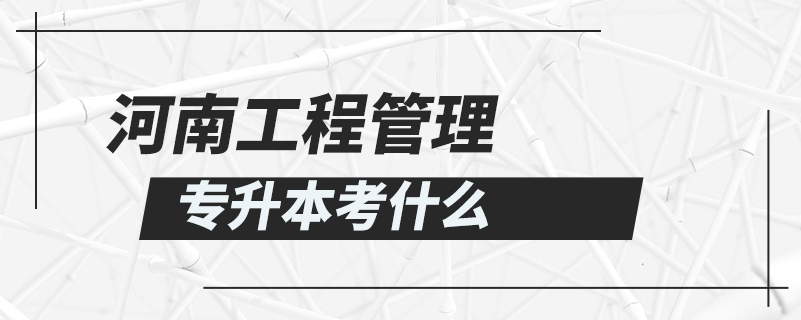 河南工程管理专升本考什么