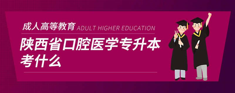 陕西省口腔医学专升本考什么