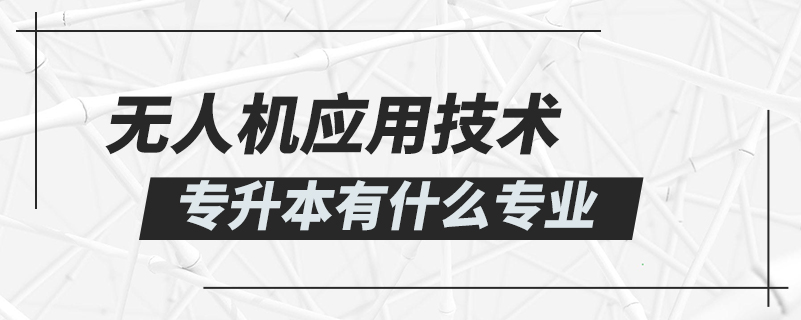 无人机应用技术专升本有什么专业