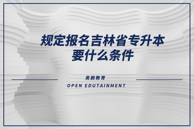 规定报名吉林省专升本要什么条件