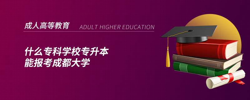 什么专科学校专升本能报考成都大学