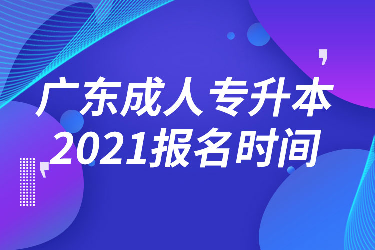 广东成人专升本报名时间2021