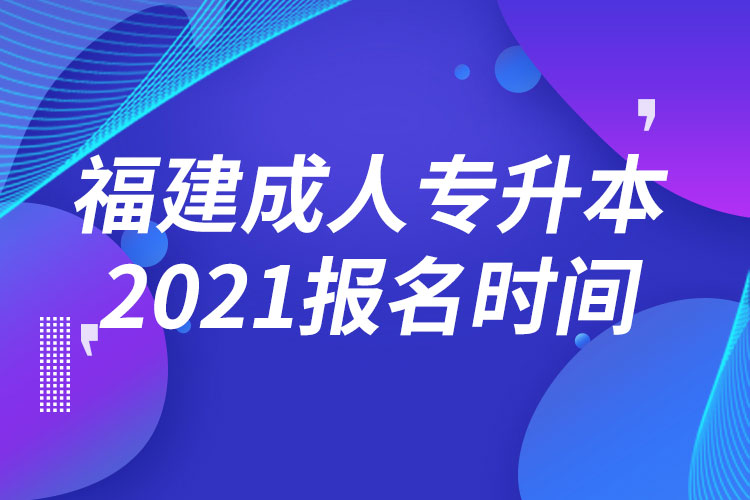 福建成人专升本报名时间2021