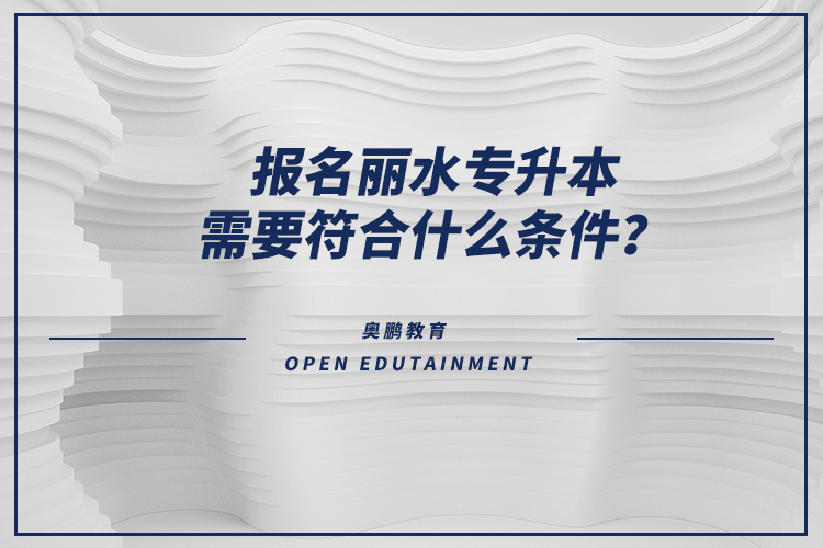 报名丽水专升本需要符合什么条件？