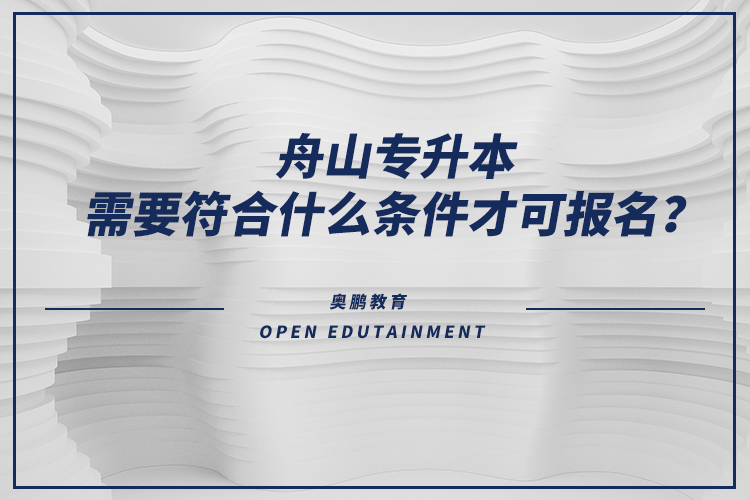 舟山专升本需要符合什么条件才可报名？