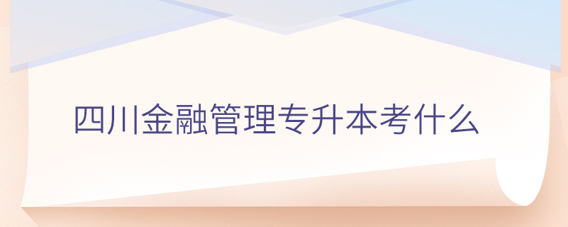 四川金融管理专升本考什么