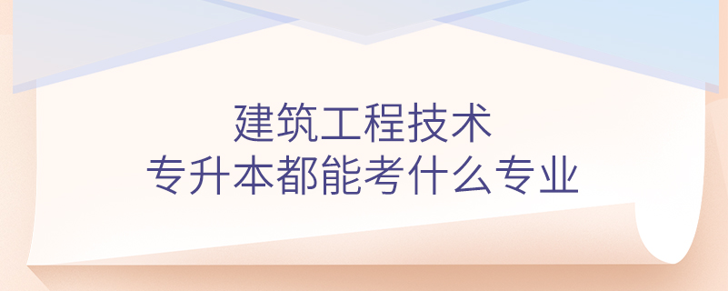 建筑工程技术专升本都能考什么专业