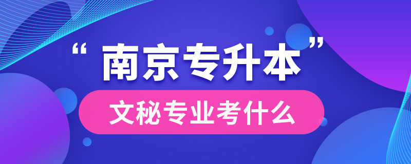 南京文秘专业专升本考什么