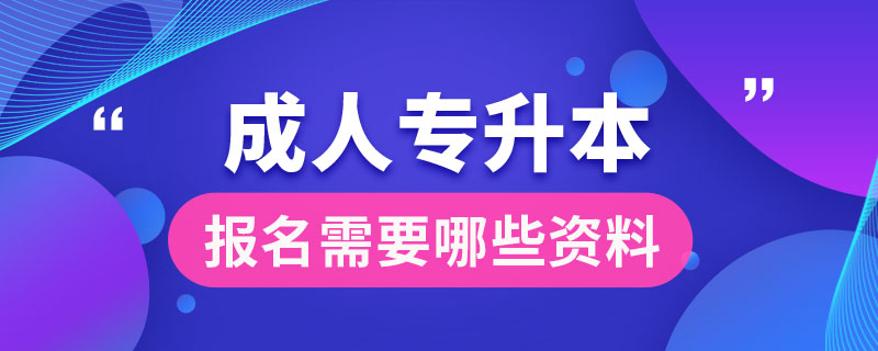 成人专升本报名需要哪些资料