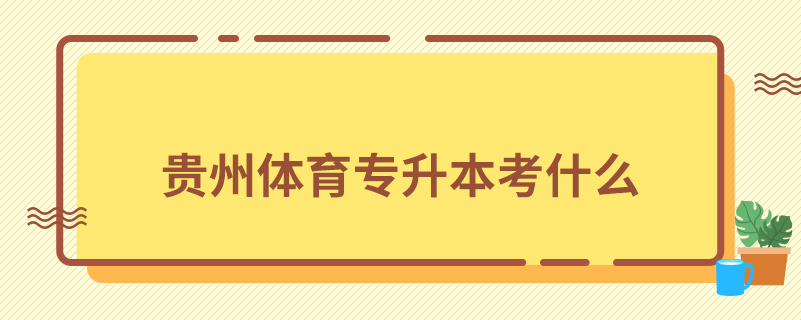 贵州体育专升本考什么