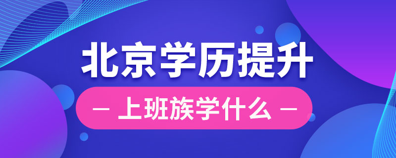 北京上班族提升学历学什么