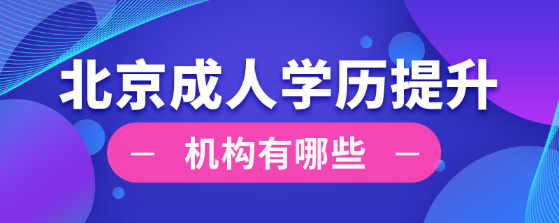 北京成人学历提升机构有哪些