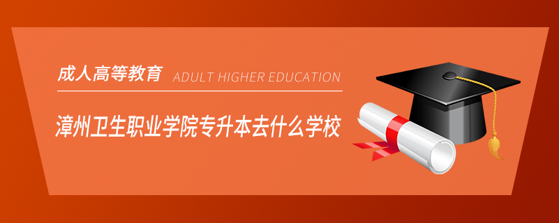 漳州卫生职业学院专升本去什么学校