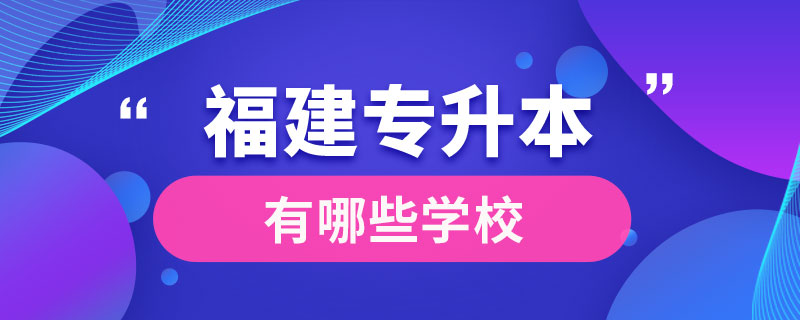 福建专升本有哪些学校