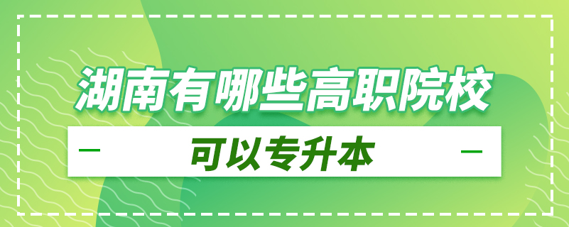 湖南有哪些高职院校可以专升本