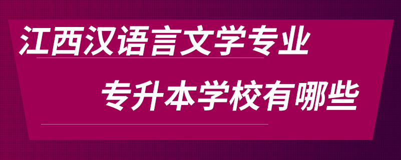 江西汉语言文学专业专升本学校有哪些