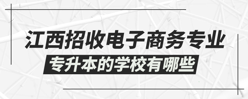 江西招收电子商务专业专升本的学校有哪些