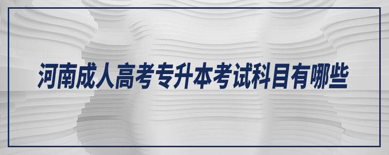 河南成人高考专升本考试科目有哪些