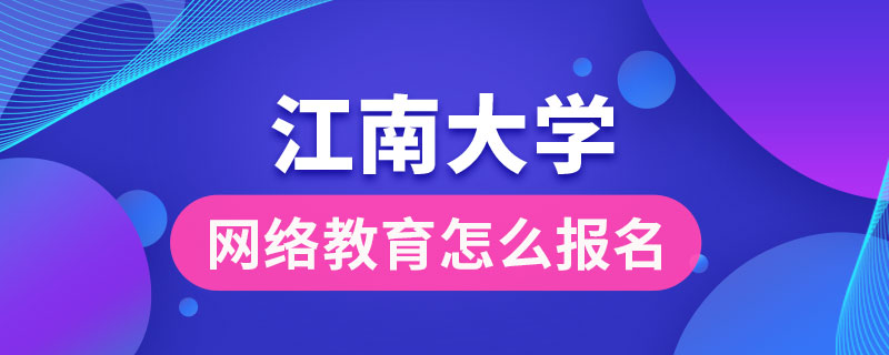 江南大学网络教育怎么报名