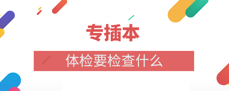 专插本体检要检查什么