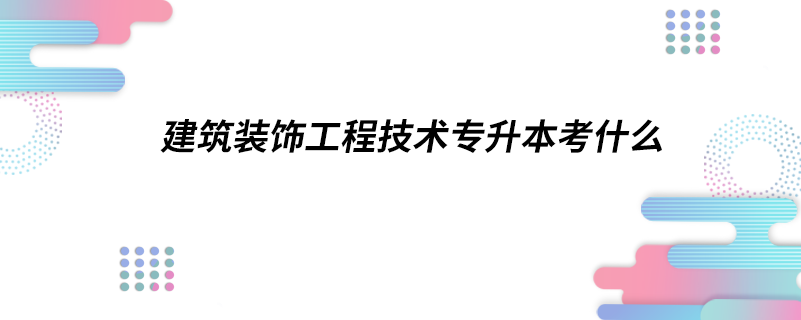 建筑装饰工程技术专升本考什么