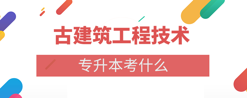 古建筑工程技术专升本考什么