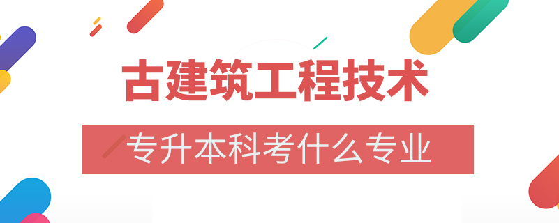 古建筑工程技术专升本科考什么专业